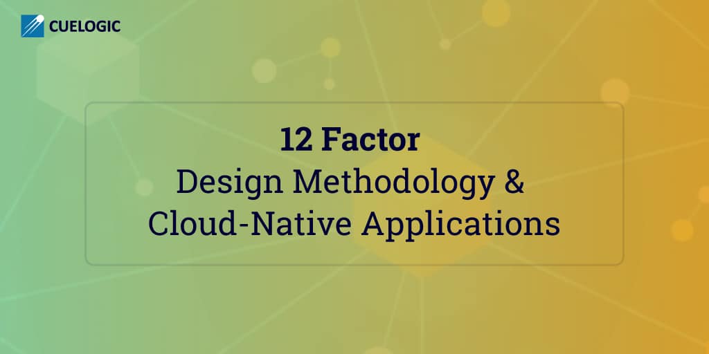 12 Factor Design Methodology And Cloud Native Applications Cuelogic 